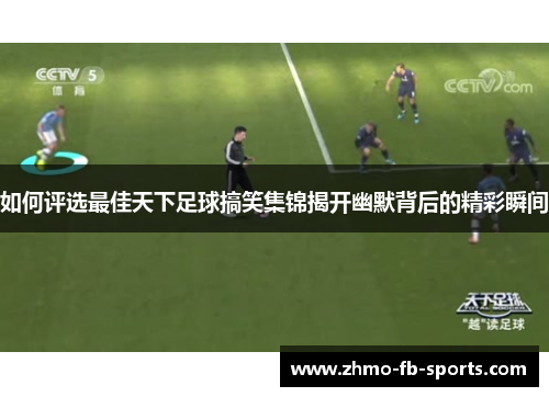 如何评选最佳天下足球搞笑集锦揭开幽默背后的精彩瞬间