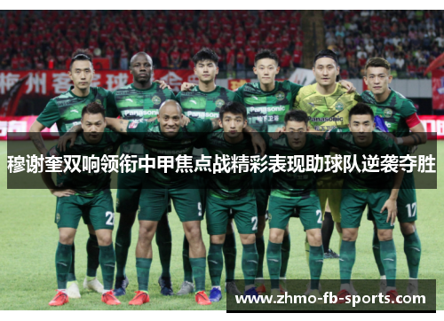 穆谢奎双响领衔中甲焦点战精彩表现助球队逆袭夺胜