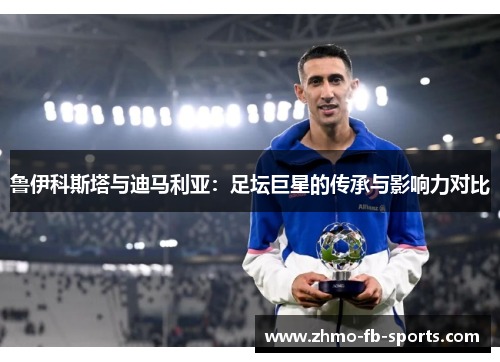 鲁伊科斯塔与迪马利亚：足坛巨星的传承与影响力对比