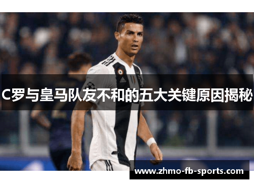 C罗与皇马队友不和的五大关键原因揭秘