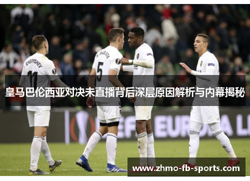 皇马巴伦西亚对决未直播背后深层原因解析与内幕揭秘