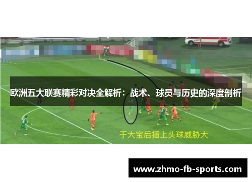 欧洲五大联赛精彩对决全解析：战术、球员与历史的深度剖析