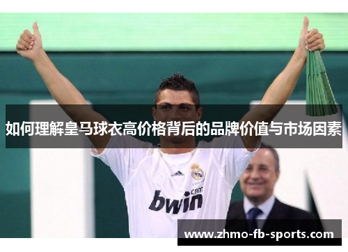 如何理解皇马球衣高价格背后的品牌价值与市场因素