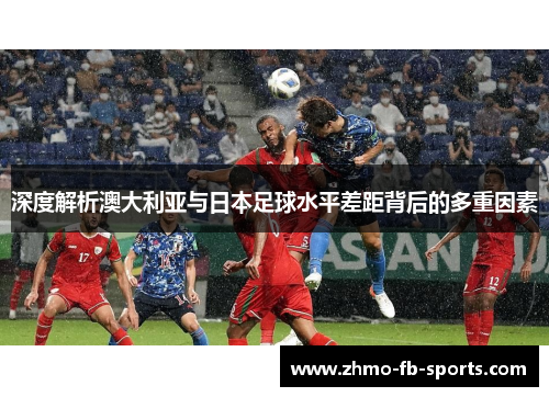 深度解析澳大利亚与日本足球水平差距背后的多重因素