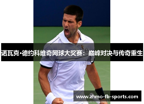 诺瓦克·德约科维奇网球大奖赛：巅峰对决与传奇重生