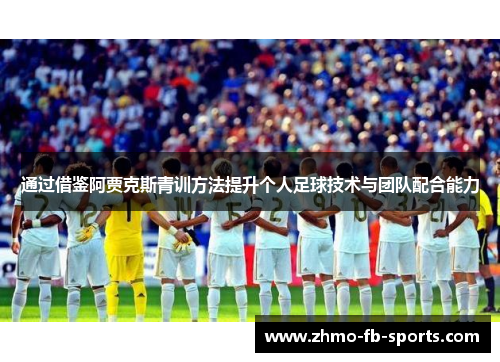 通过借鉴阿贾克斯青训方法提升个人足球技术与团队配合能力