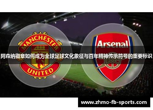 阿森纳徽章如何成为全球足球文化象征与百年精神传承符号的重要标识