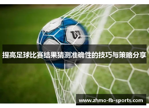 提高足球比赛结果猜测准确性的技巧与策略分享