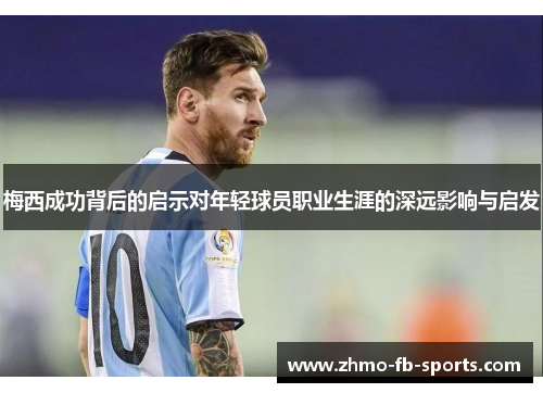 梅西成功背后的启示对年轻球员职业生涯的深远影响与启发