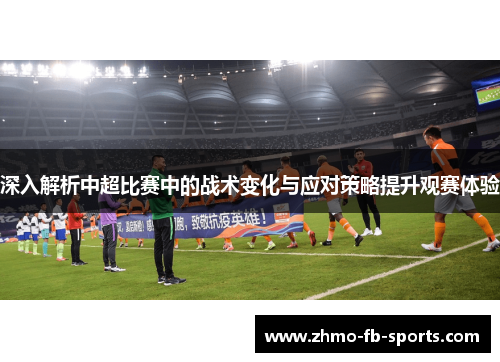 深入解析中超比赛中的战术变化与应对策略提升观赛体验