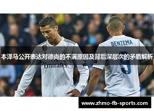 本泽马公开表达对德尚的不满原因及背后深层次的矛盾解析