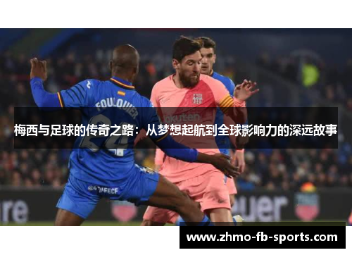 梅西与足球的传奇之路：从梦想起航到全球影响力的深远故事