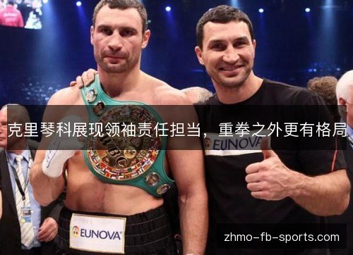 克里琴科展现领袖责任担当，重拳之外更有格局